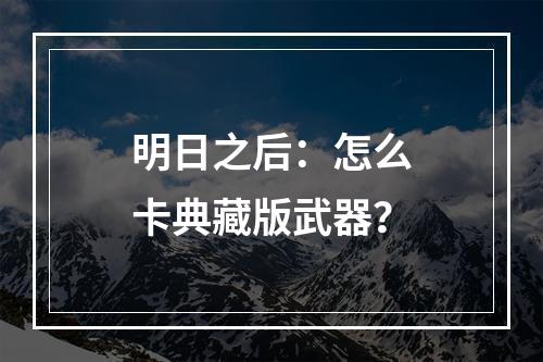 明日之后：怎么卡典藏版武器？