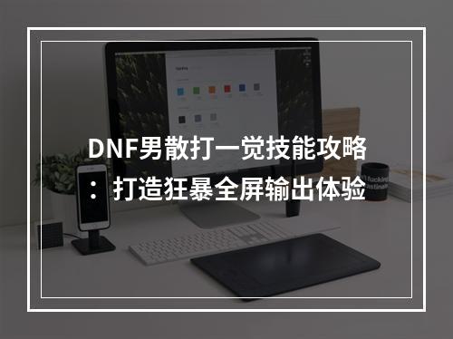 DNF男散打一觉技能攻略：打造狂暴全屏输出体验