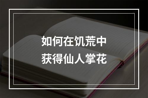 如何在饥荒中获得仙人掌花