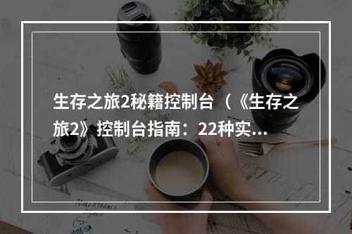 生存之旅2秘籍控制台（《生存之旅2》控制台指南：22种实用命令教你玩转游戏）