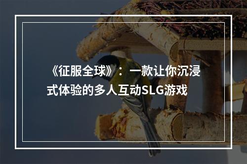 《征服全球》：一款让你沉浸式体验的多人互动SLG游戏