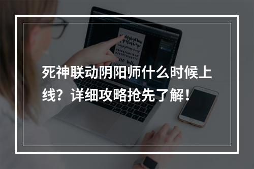 死神联动阴阳师什么时候上线？详细攻略抢先了解！