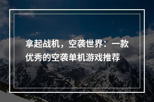 拿起战机，空袭世界：一款优秀的空袭单机游戏推荐