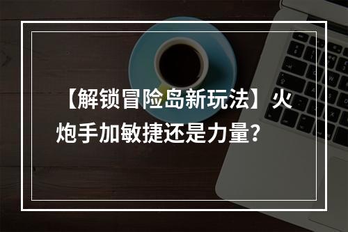 【解锁冒险岛新玩法】火炮手加敏捷还是力量？