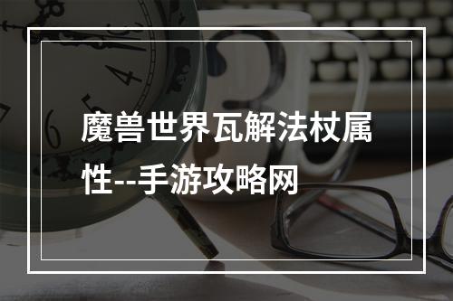 魔兽世界瓦解法杖属性--手游攻略网