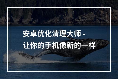 安卓优化清理大师 - 让你的手机像新的一样