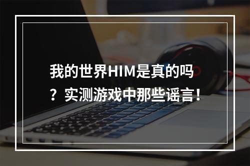 我的世界HIM是真的吗？实测游戏中那些谣言！