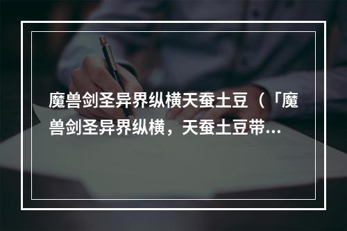 魔兽剑圣异界纵横天蚕土豆（「魔兽剑圣异界纵横，天蚕土豆带你揭秘！」）