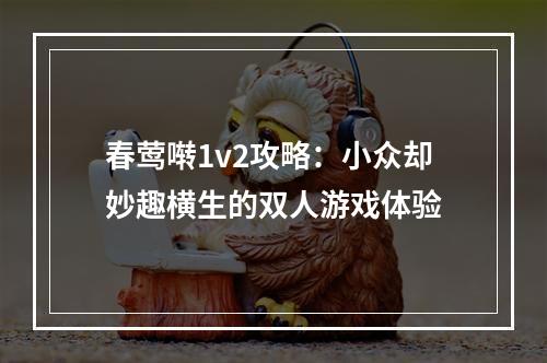 春莺啭1v2攻略：小众却妙趣横生的双人游戏体验