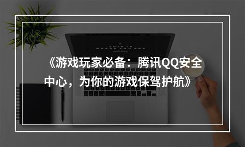 《游戏玩家必备：腾讯QQ安全中心，为你的游戏保驾护航》