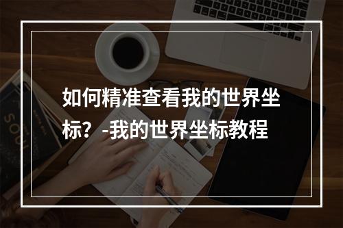 如何精准查看我的世界坐标？-我的世界坐标教程