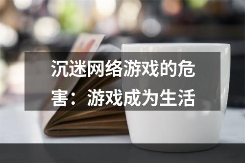 沉迷网络游戏的危害：游戏成为生活