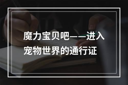 魔力宝贝吧——进入宠物世界的通行证