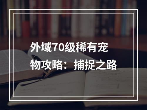 外域70级稀有宠物攻略：捕捉之路