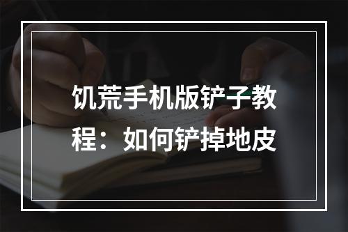 饥荒手机版铲子教程：如何铲掉地皮