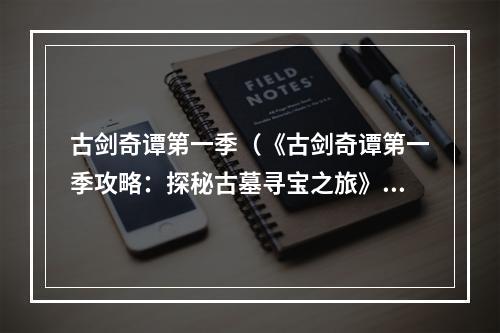 古剑奇谭第一季（《古剑奇谭第一季攻略：探秘古墓寻宝之旅》）