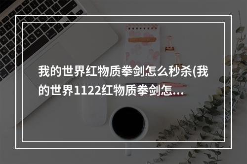 我的世界红物质拳剑怎么秒杀(我的世界1122红物质拳剑怎么用)