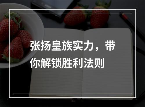 张扬皇族实力，带你解锁胜利法则