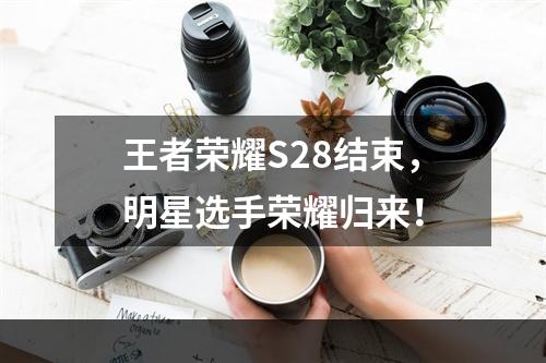 王者荣耀S28结束，明星选手荣耀归来！