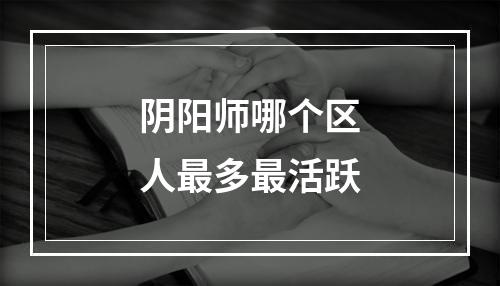 阴阳师哪个区人最多最活跃