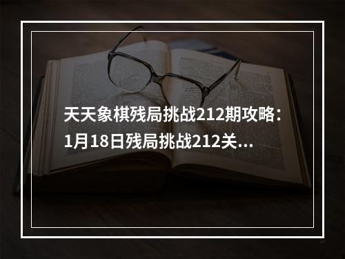 天天象棋残局挑战212期攻略：1月18日残局挑战212关破解方法[多图]--安卓攻略网