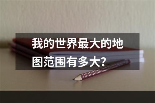 我的世界最大的地图范围有多大？