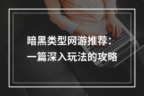 暗黑类型网游推荐：一篇深入玩法的攻略