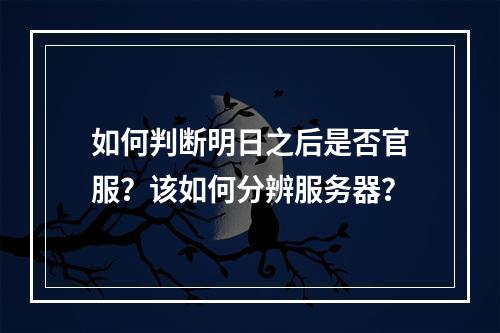 如何判断明日之后是否官服？该如何分辨服务器？