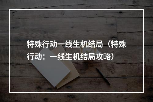 特殊行动一线生机结局（特殊行动：一线生机结局攻略）