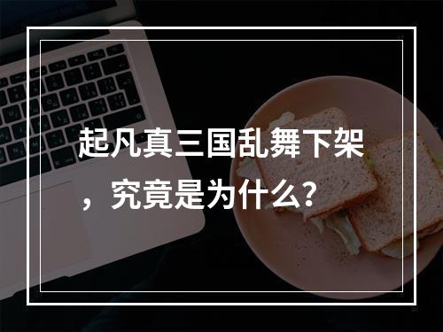 起凡真三国乱舞下架，究竟是为什么？