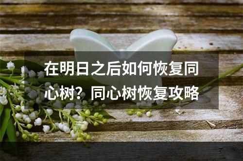 在明日之后如何恢复同心树？同心树恢复攻略