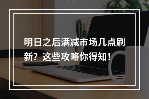 明日之后满减市场几点刷新？这些攻略你得知！