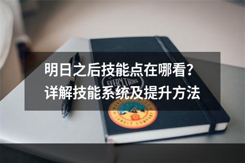 明日之后技能点在哪看？详解技能系统及提升方法