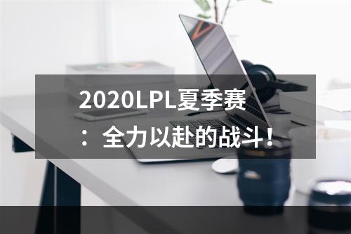 2020LPL夏季赛：全力以赴的战斗！