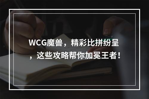 WCG魔兽，精彩比拼纷呈，这些攻略帮你加冕王者！