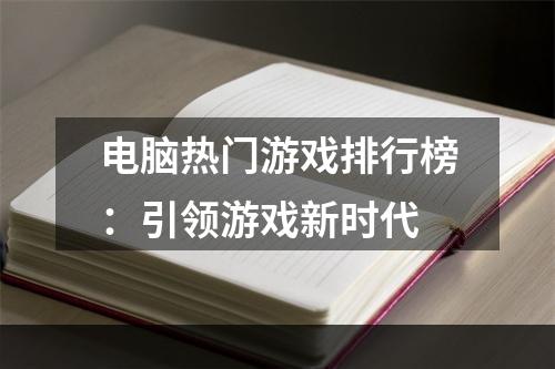 电脑热门游戏排行榜：引领游戏新时代