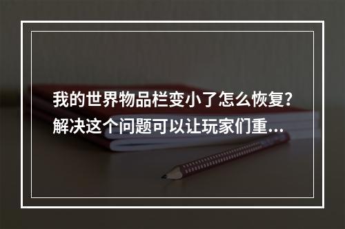 我的世界物品栏变小了怎么恢复？解决这个问题可以让玩家们重新享受到游戏的乐趣。下面我将分享一些有用的技