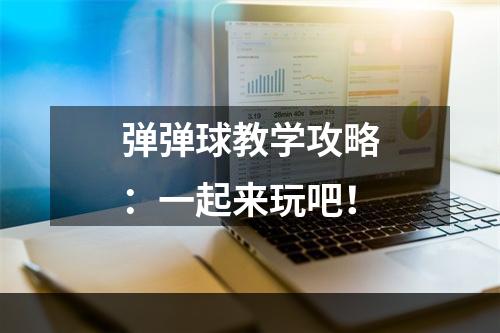 弹弹球教学攻略：一起来玩吧！