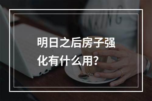 明日之后房子强化有什么用？