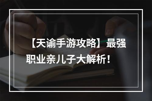 【天谕手游攻略】最强职业亲儿子大解析！