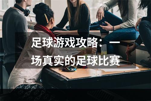 足球游戏攻略：一场真实的足球比赛