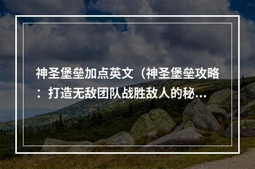 神圣堡垒加点英文（神圣堡垒攻略：打造无敌团队战胜敌人的秘诀）