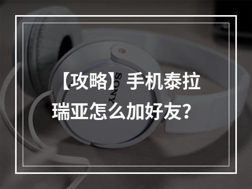 【攻略】手机泰拉瑞亚怎么加好友？