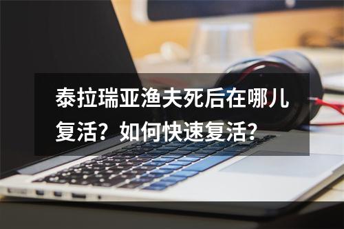 泰拉瑞亚渔夫死后在哪儿复活？如何快速复活？