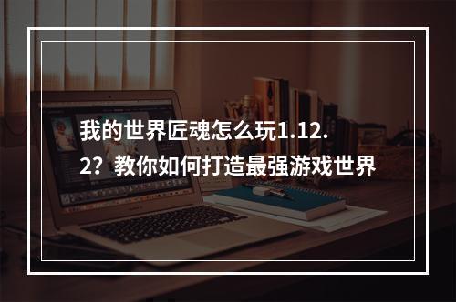 我的世界匠魂怎么玩1.12.2？教你如何打造最强游戏世界