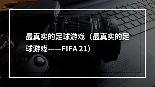 最真实的足球游戏（最真实的足球游戏——FIFA 21）