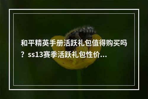 和平精英手册活跃礼包值得购买吗？ss13赛季活跃礼包性价比分析[多图]--安卓攻略网