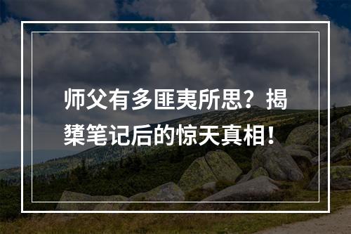 师父有多匪夷所思？揭橥笔记后的惊天真相！