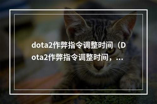 dota2作弊指令调整时间（Dota2作弊指令调整时间，让游戏更公平！）