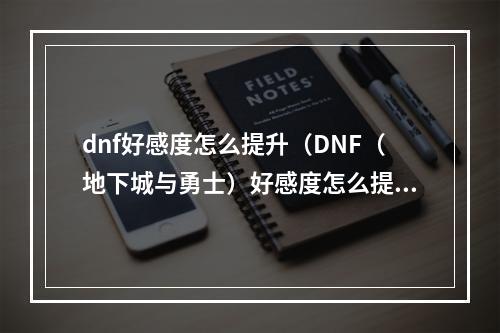 dnf好感度怎么提升（DNF（地下城与勇士）好感度怎么提升？- 内附攻略）